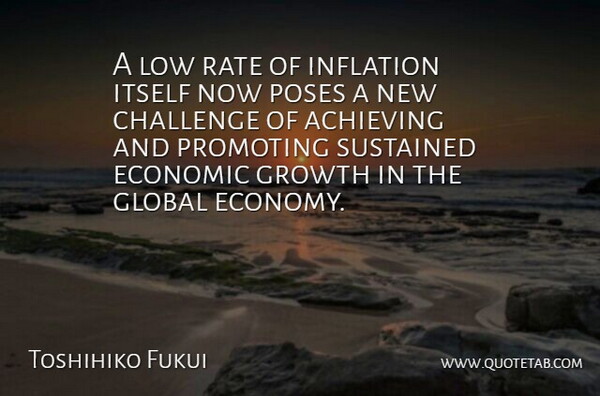Toshihiko Fukui Quote About Achieving, Challenge, Economic, Global, Growth: A Low Rate Of Inflation...