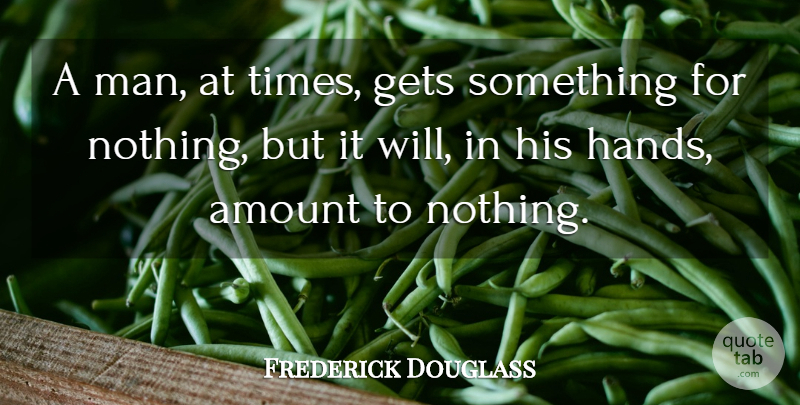 Frederick Douglass Quote About Men, Hands, Amount: A Man At Times Gets...