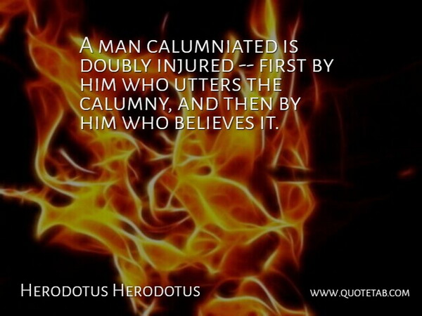 Herodotus Quote About Believe, Men, Calumny Is: A Man Calumniated Is Doubly...