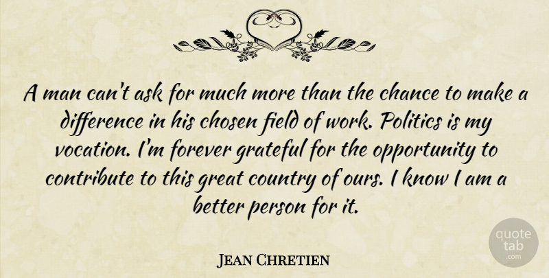 Jean Chretien Quote About Country, Grateful, Opportunity: A Man Cant Ask For...