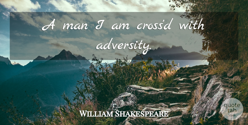 William Shakespeare Quote About Adversity, Men, Crosses: A Man I Am Crossd...