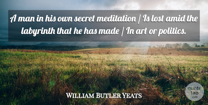 William Butler Yeats Quote About Art, Men, Meditation: A Man In His Own...