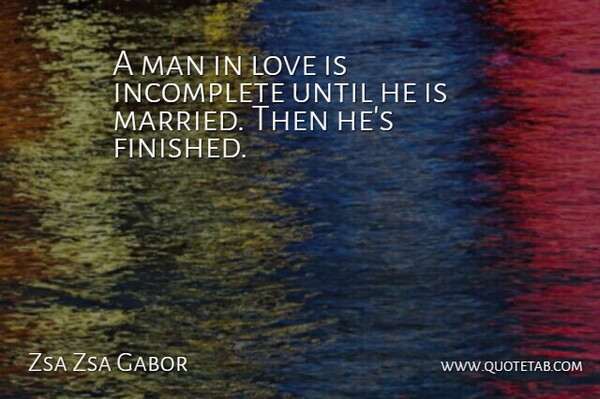 Zsa Zsa Gabor Quote About Incomplete, Love, Man, Marriage, Until: A Man In Love Is...