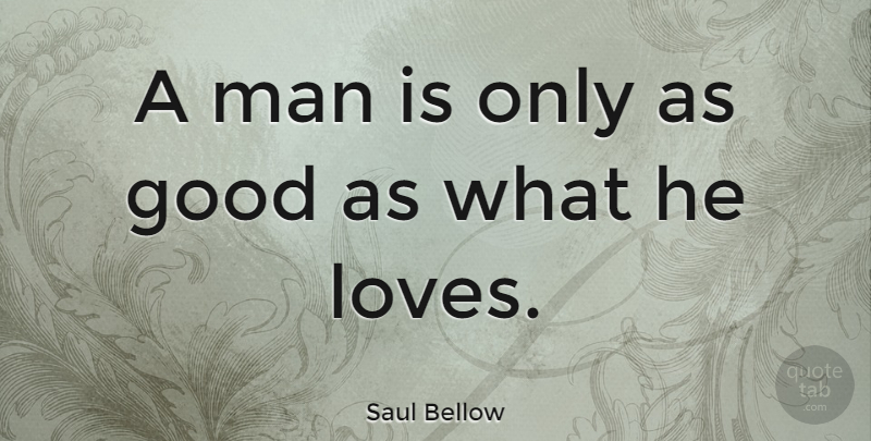 Saul Bellow Quote About Love, Inspirational, Funny Valentines Day: A Man Is Only As...
