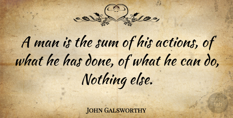 John Galsworthy Quote About Motivational, Men, Done: A Man Is The Sum...