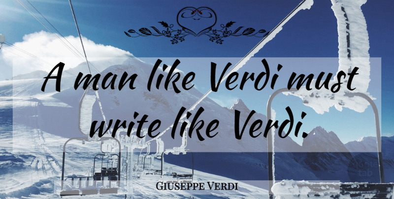 Giuseppe Verdi Quote About Writing, Men, Verdi: A Man Like Verdi Must...