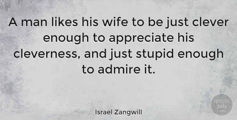 Israel Zangwill Quote About Clever, Stupid, Silly: A Man Likes His Wife...