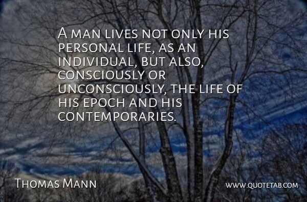 Thomas Mann Quote About Men, Consciousness, Individual: A Man Lives Not Only...