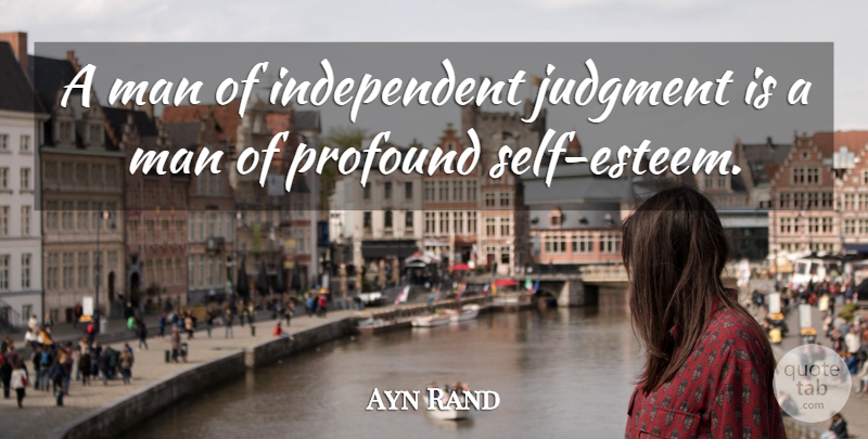 Ayn Rand Quote About Self Esteem, Independent, Men: A Man Of Independent Judgment...