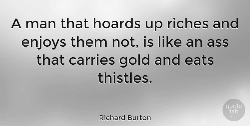 Richard Burton Quote About Men, Gold, Riches: A Man That Hoards Up...