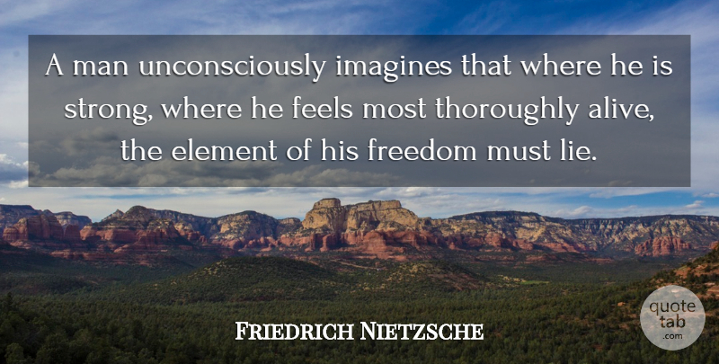 Friedrich Nietzsche Quote About Strong, Lying, Independent: A Man Unconsciously Imagines That...