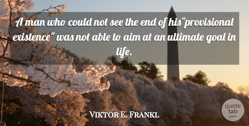 Viktor E. Frankl Quote About Men, Goal, Able: A Man Who Could Not...