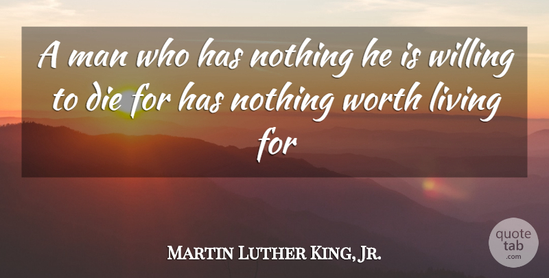 Martin Luther King, Jr. Quote About Men, Willing To Die, Worth Living: A Man Who Has Nothing...