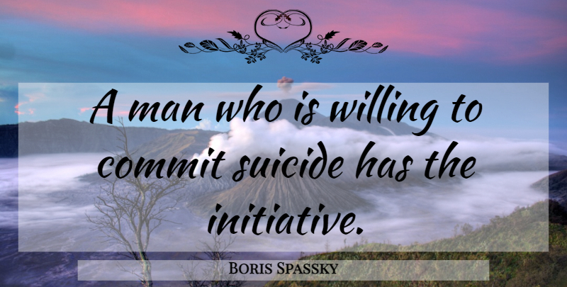 Boris Spassky Quote About Suicide, Men, Initiative: A Man Who Is Willing...