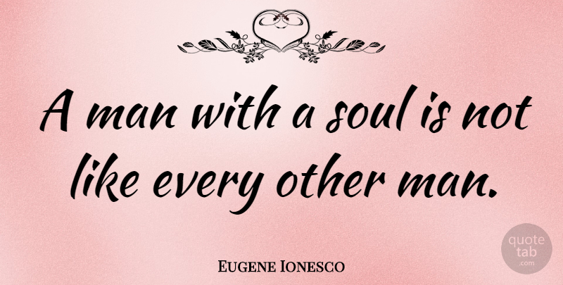 Eugene Ionesco Quote About Men, Soul: A Man With A Soul...
