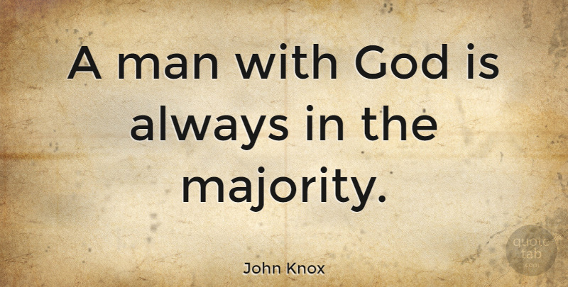 John Knox Quote About God, Men, Majority: A Man With God Is...