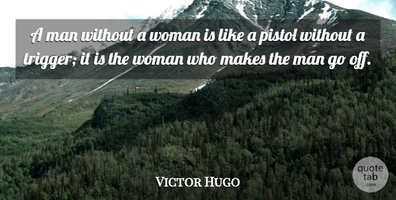 Victor Hugo Quote About Men, Pistols, Triggers: A Man Without A Woman...