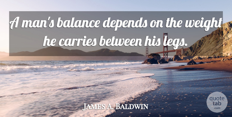 James A. Baldwin Quote About Men, Balance, Legs: A Mans Balance Depends On...