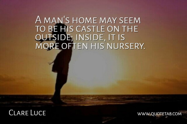 Clare Luce Quote About Castle, Home, Seem: A Mans Home May Seem...