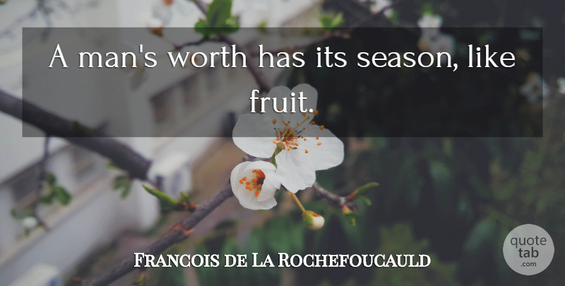 Francois de La Rochefoucauld Quote About Men, Fruit, Seasons: A Mans Worth Has Its...