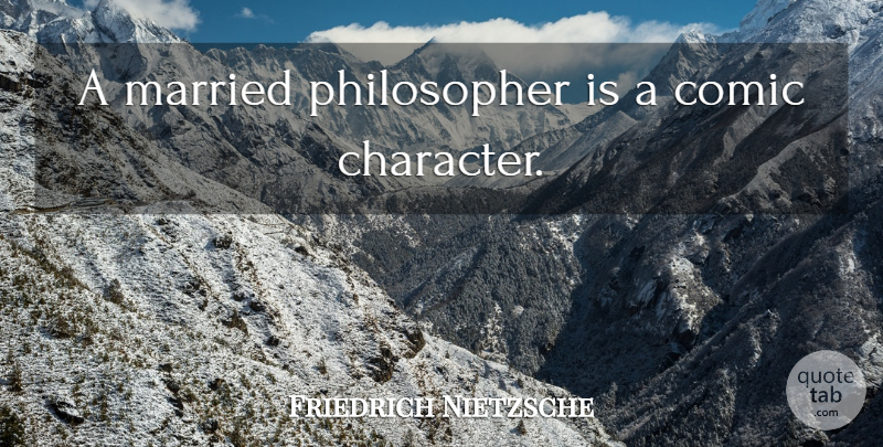 Friedrich Nietzsche Quote About Character, Philosopher, Married: A Married Philosopher Is A...