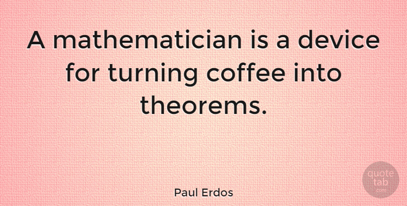 Paul Erdos Quote About Witty, Coffee, Humorous: A Mathematician Is A Device...