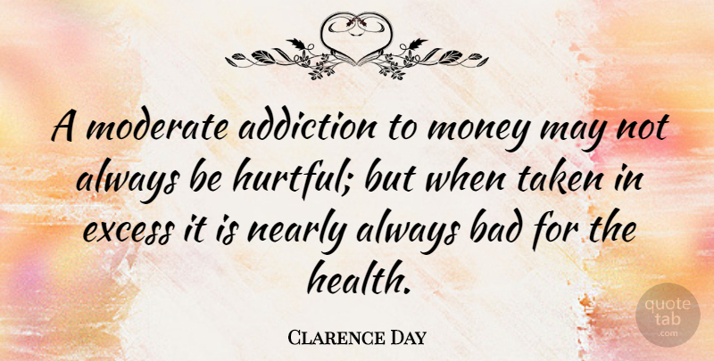 Clarence Day Quote About Hurt, Money, Taken: A Moderate Addiction To Money...