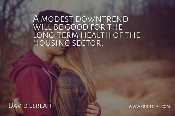 David Lereah Quote About Good, Health, Housing, Modest: A Modest Downtrend Will Be...