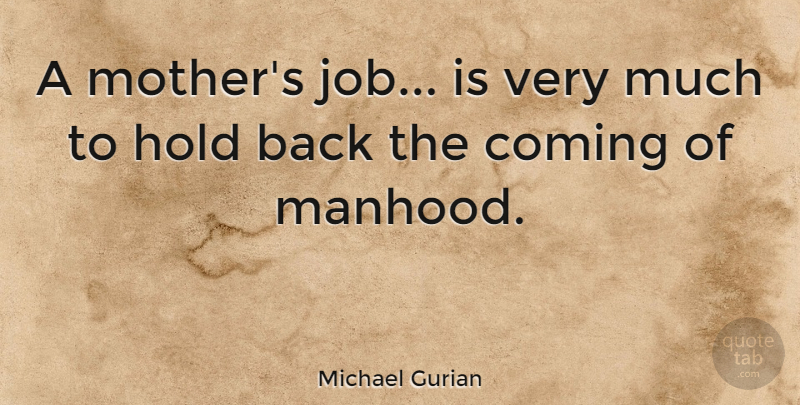 Michael Gurian Quote About Mother, Jobs, Manhood: A Mothers Job Is Very...
