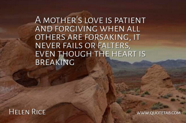 Helen Rice Quote About Breaking, Fails, Forgiving, Heart, Love: A Mothers Love Is Patient...