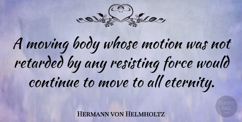 Hermann von Helmholtz Quote About Moving, Body, Retarded: A Moving Body Whose Motion...
