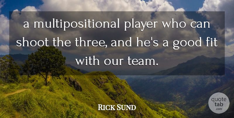 Rick Sund Quote About Fit, Good, Player, Shoot: A Multipositional Player Who Can...