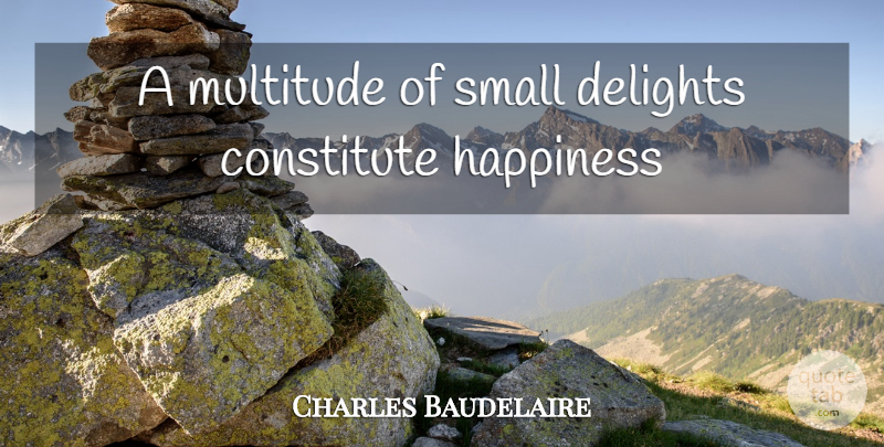 Charles Baudelaire Quote About Happiness, Delight, Multitudes: A Multitude Of Small Delights...