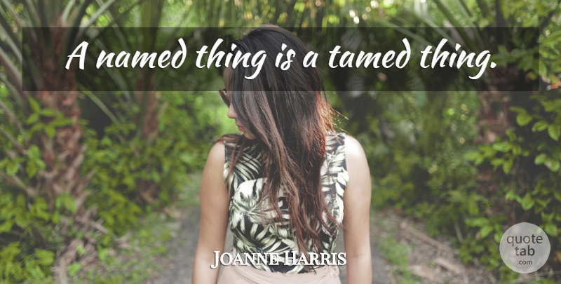 Joanne Harris Quote About Tamed: A Named Thing Is A...