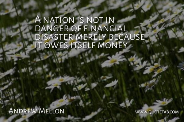 Andrew Mellon Quote About Business, Financial, Danger: A Nation Is Not In...