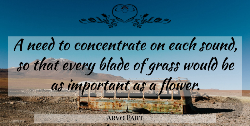 Arvo Part Quote About Flower, Important, Sound: A Need To Concentrate On...