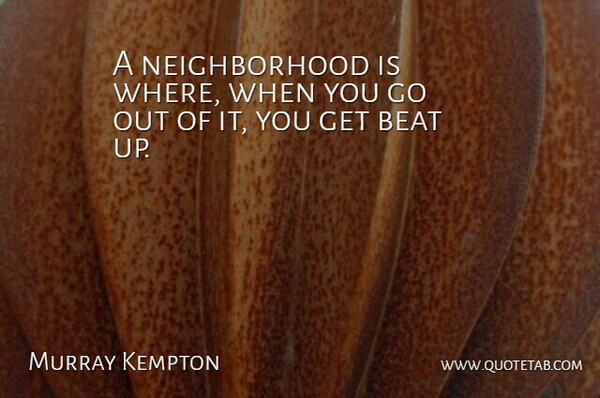 Murray Kempton Quote About Beats, Neighborhood: A Neighborhood Is Where When...