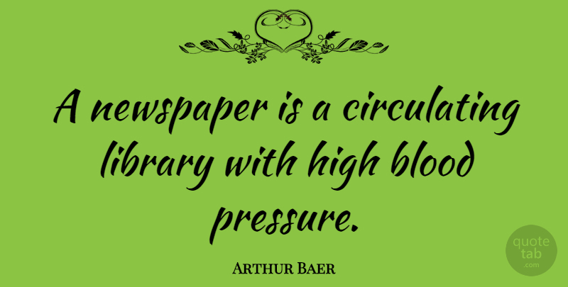 Arthur Baer Quote About Blood, Library, Pressure: A Newspaper Is A Circulating...