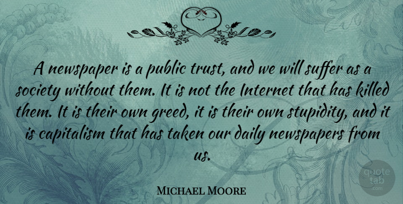 Michael Moore Quote About Trust, Taken, Greed: A Newspaper Is A Public...