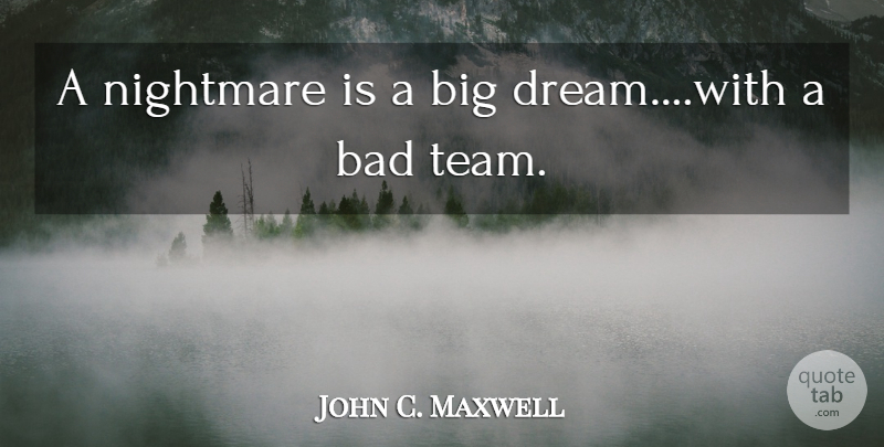John C. Maxwell Quote About Dream, Team, Nightmare: A Nightmare Is A Big...