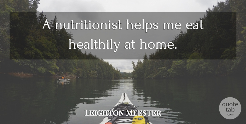 Leighton Meester Quote About Home: A Nutritionist Helps Me Eat...