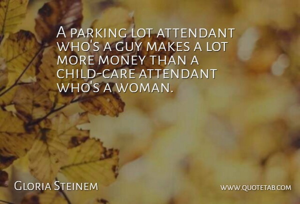 Gloria Steinem Quote About Guy, Money: A Parking Lot Attendant Whos...