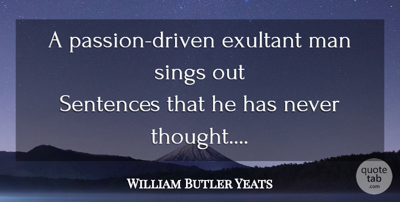 William Butler Yeats Quote About Passion, Men, Driven: A Passion Driven Exultant Man...