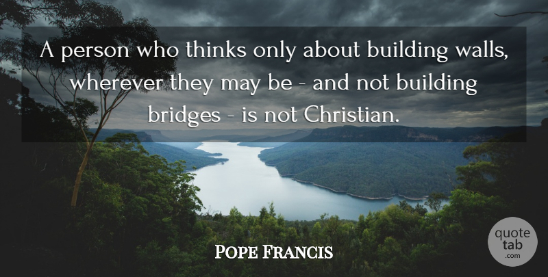 Pope Francis Quote About Christian, Wall, Thinking: A Person Who Thinks Only...