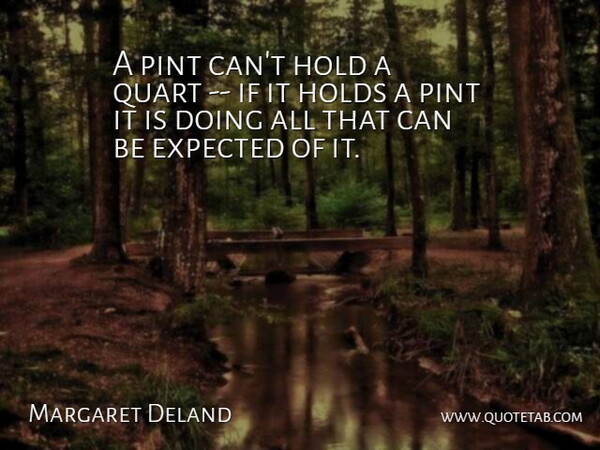 Margaret Deland Quote About Expected, Hold, Holds, Pint: A Pint Cant Hold A...