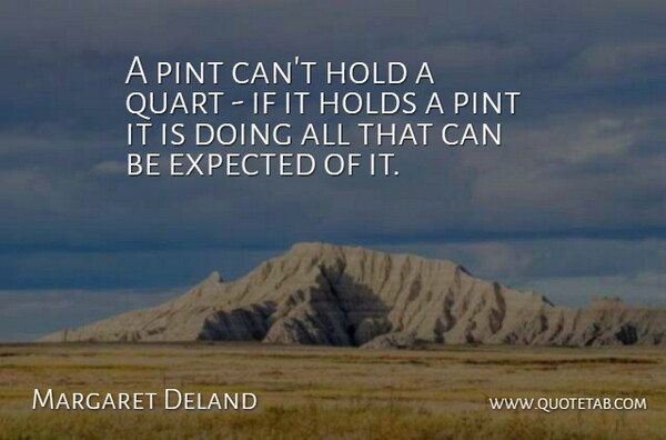 Margaret Deland Quote About Expected, Ifs, Pints: A Pint Cant Hold A...