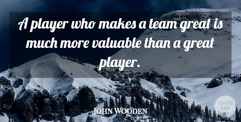 John Wooden Quote About Great, Player, Team, Valuable: A Player Who Makes A...
