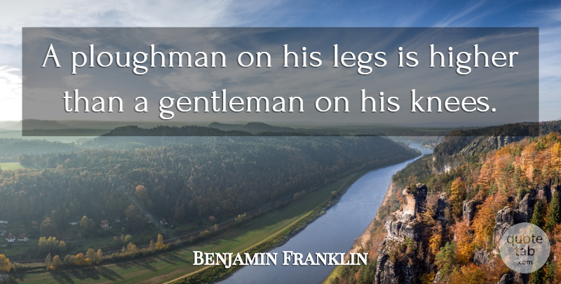 Benjamin Franklin Quote About Work, Gentleman, Legs: A Ploughman On His Legs...