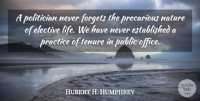 Hubert H. Humphrey Quote About Nature, Practice, Office: A Politician Never Forgets The...