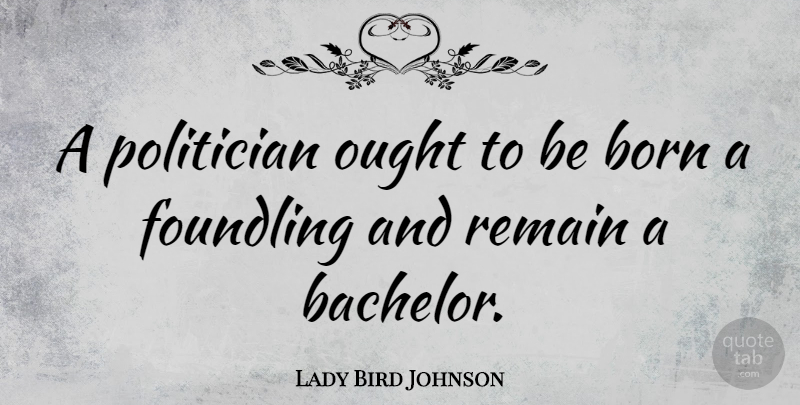 Lady Bird Johnson Quote About Ought, Remain: A Politician Ought To Be...